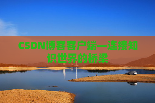 CSDN博客客户端—连接知识世界的桥梁